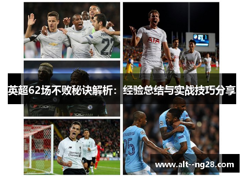 英超62场不败秘诀解析:经验总结与实战技巧分享 英超62场不败秘诀解析:经验总结与实战技巧分享