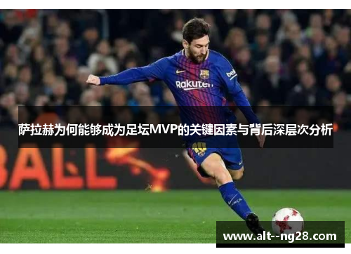 萨拉赫为何能够成为足坛MVP的关键因素与背后深层次分析