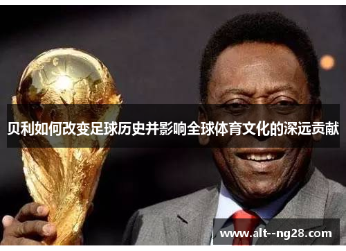 贝利如何改变足球历史并影响全球体育文化的深远贡献