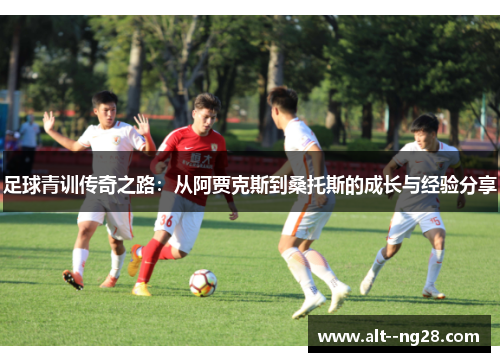 足球青训传奇之路：从阿贾克斯到桑托斯的成长与经验分享
