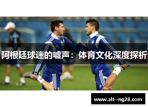 阿根廷球迷的嘘声：体育文化深度探析