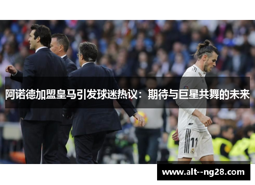 阿诺德加盟皇马引发球迷热议：期待与巨星共舞的未来