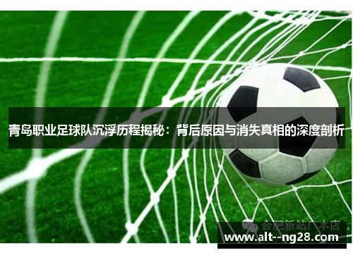 青岛职业足球队沉浮历程揭秘：背后原因与消失真相的深度剖析