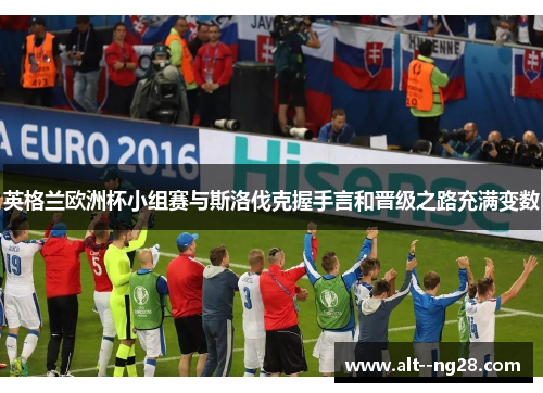 英格兰欧洲杯小组赛与斯洛伐克握手言和晋级之路充满变数