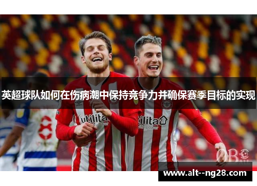 英超球队如何在伤病潮中保持竞争力并确保赛季目标的实现