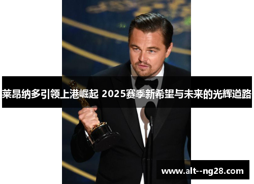 莱昂纳多引领上港崛起 2025赛季新希望与未来的光辉道路 莱昂纳多引领上港崛起 2025赛季新希望与未来的光辉道路