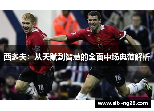 西多夫:从天赋到智慧的全面中场典范解析 西多夫:从天赋到智慧的全面中场典范解析