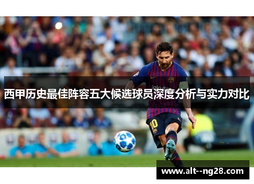 西甲历史最佳阵容五大候选球员深度分析与实力对比