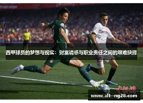 西甲球员的梦想与现实:财富诱惑与职业责任之间的艰难抉择 西甲球员的梦想与现实:财富诱惑与职业责任之间的艰难抉择