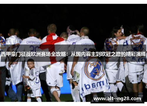 西甲豪门征战欧洲赛场全攻略:从国内霸主到欧冠之路的精彩演绎 西甲豪门征战欧洲赛场全攻略:从国内霸主到欧冠之路的精彩演绎