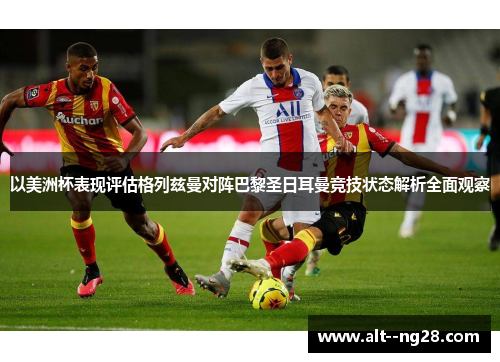 以美洲杯表现评估格列兹曼对阵巴黎圣日耳曼竞技状态解析全面观察 以美洲杯表现评估格列兹曼对阵巴黎圣日耳曼竞技状态解析全面观察