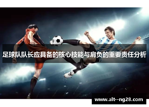 足球队队长应具备的核心技能与肩负的重要责任分析 足球队队长应具备的核心技能与肩负的重要责任分析