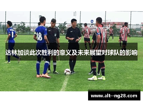 达林加谈此次胜利的意义及未来展望对球队的影响