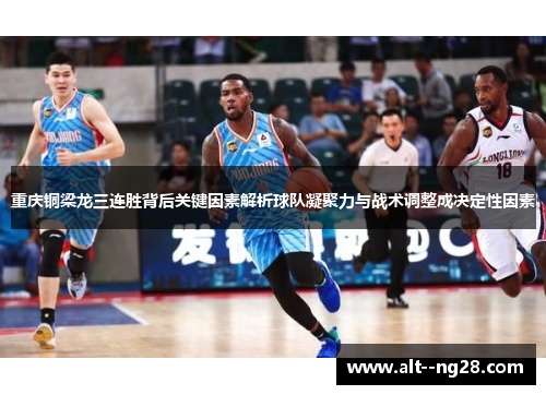 重庆铜梁龙三连胜背后关键因素解析球队凝聚力与战术调整成决定性因素 重庆铜梁龙三连胜背后关键因素解析球队凝聚力与战术调整成决定性因素