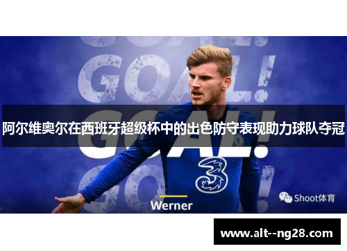 阿尔维奥尔在西班牙超级杯中的出色防守表现助力球队夺冠 阿尔维奥尔在西班牙超级杯中的出色防守表现助力球队夺冠