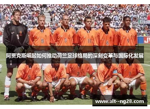 阿贾克斯崛起如何推动荷兰足球格局的深刻变革与国际化发展