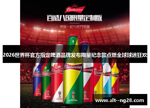 2026世界杯官方指定啤酒品牌发布限量纪念款点燃全球球迷狂欢 2026世界杯官方指定啤酒品牌发布限量纪念款点燃全球球迷狂欢