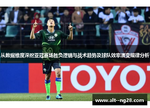 从数据维度深挖亚冠赛场胜负逻辑与战术趋势及球队效率演变规律分析 从数据维度深挖亚冠赛场胜负逻辑与战术趋势及球队效率演变规律分析