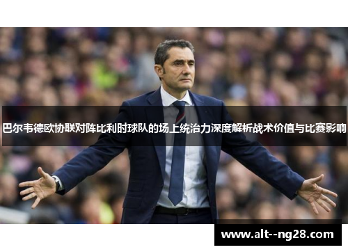 巴尔韦德欧协联对阵比利时球队的场上统治力深度解析战术价值与比赛影响 巴尔韦德欧协联对阵比利时球队的场上统治力深度解析战术价值与比赛影响