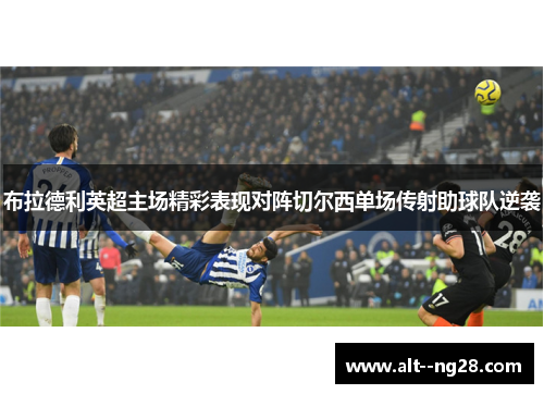 布拉德利英超主场精彩表现对阵切尔西单场传射助球队逆袭