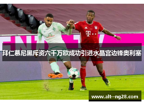 拜仁慕尼黑斥资六千万欧成功引进水晶宫边锋奥利塞 拜仁慕尼黑斥资六千万欧成功引进水晶宫边锋奥利塞