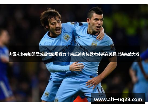 杰雷米多库加盟曼城后凭借爆发力丰富瓜迪奥拉战术体系在英超上演突破大戏