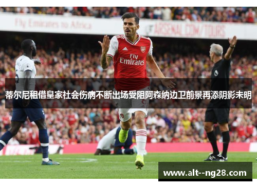 蒂尔尼租借皇家社会伤病不断出场受阻阿森纳边卫前景再添阴影未明