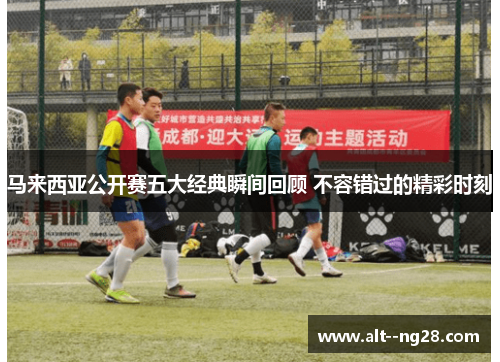 马来西亚公开赛五大经典瞬间回顾 不容错过的精彩时刻