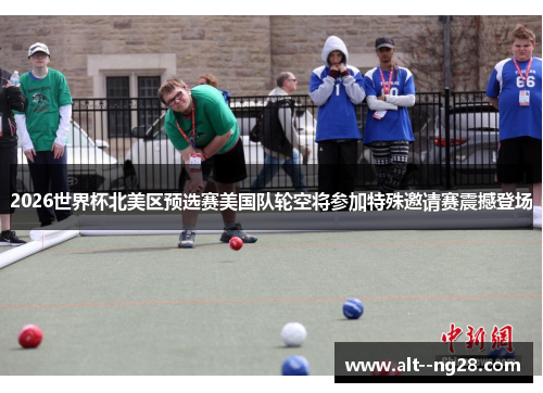 2026世界杯北美区预选赛美国队轮空将参加特殊邀请赛震撼登场