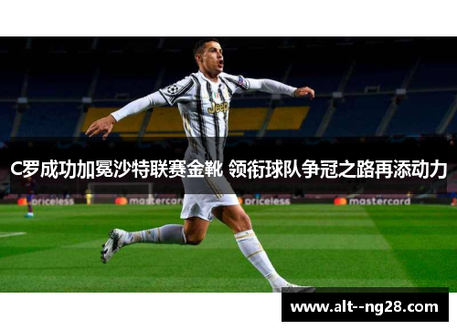 C罗成功加冕沙特联赛金靴 领衔球队争冠之路再添动力