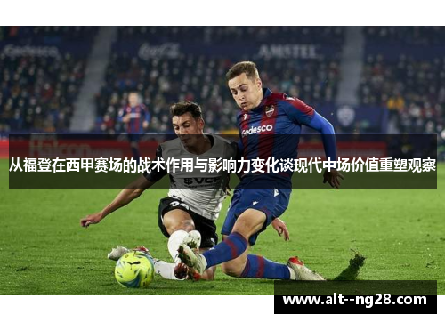 从福登在西甲赛场的战术作用与影响力变化谈现代中场价值重塑观察