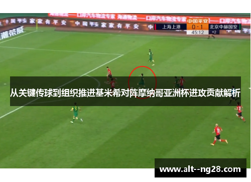 从关键传球到组织推进基米希对阵摩纳哥亚洲杯进攻贡献解析