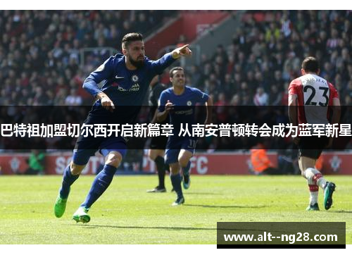 巴特祖加盟切尔西开启新篇章 从南安普顿转会成为蓝军新星