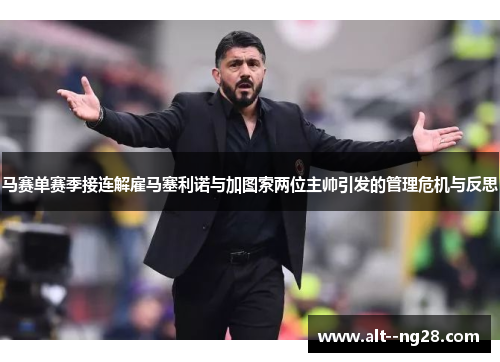 马赛单赛季接连解雇马塞利诺与加图索两位主帅引发的管理危机与反思 马赛单赛季接连解雇马塞利诺与加图索两位主帅引发的管理危机与反思