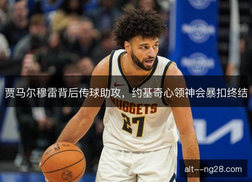 贾马尔穆雷背后传球助攻，约基奇心领神会暴扣终结