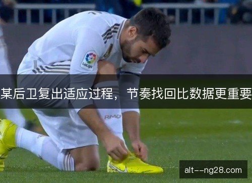 某后卫复出适应过程，节奏找回比数据更重要