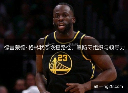 德雷蒙德·格林状态恢复路径，靠防守组织与领导力
