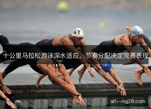 十公里马拉松游泳深水适应，节奏分配决定完赛表现