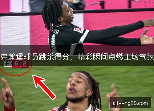 弗赖堡球员跳杀得分，精彩瞬间点燃主场气氛