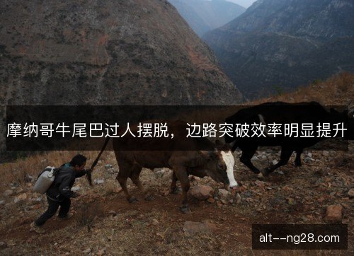 摩纳哥牛尾巴过人摆脱，边路突破效率明显提升