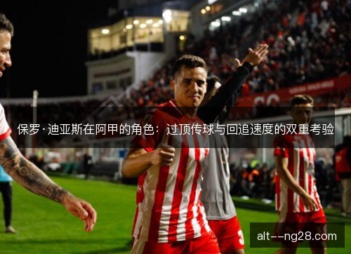 保罗·迪亚斯在阿甲的角色：过顶传球与回追速度的双重考验